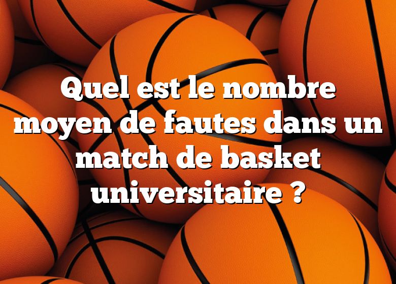 Quel est le nombre moyen de fautes dans un match de basket universitaire ?